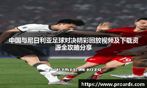 BB贝博艾弗森官网中国与尼日利亚足球对决精彩回放视频及下载资源全攻略分享