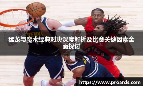 BB贝博艾弗森官网猛龙与魔术经典对决深度解析及比赛关键因素全面探讨
